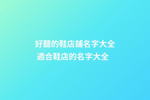 好聽的鞋店鋪名字大全 適合鞋店的名字大全-第1張-店鋪起名-玄機派